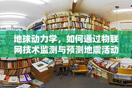地球动力学，如何通过物联网技术监测与预测地震活动？