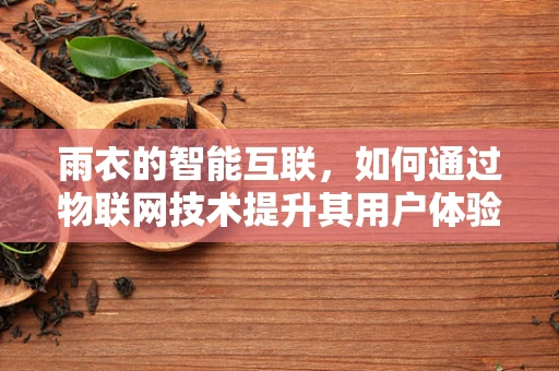 雨衣的智能互联，如何通过物联网技术提升其用户体验？
