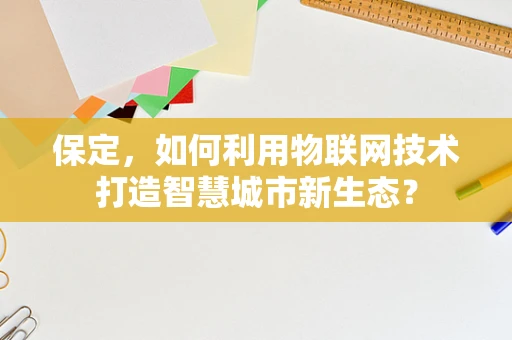 保定，如何利用物联网技术打造智慧城市新生态？