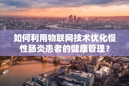 如何利用物联网技术优化慢性肠炎患者的健康管理？