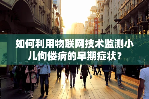 如何利用物联网技术监测小儿佝偻病的早期症状？