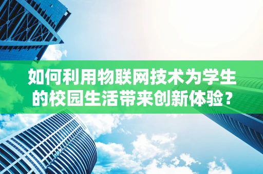 如何利用物联网技术为学生的校园生活带来创新体验？