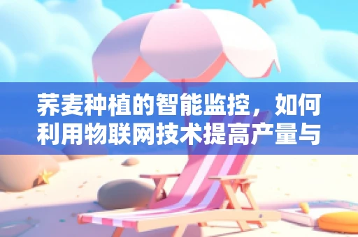 荞麦种植的智能监控，如何利用物联网技术提高产量与质量？