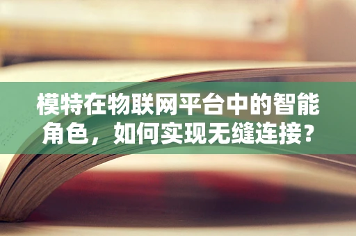 模特在物联网平台中的智能角色，如何实现无缝连接？