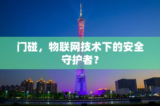 门碰，物联网技术下的安全守护者？