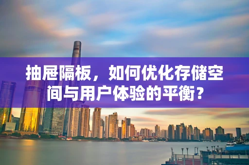 抽屉隔板，如何优化存储空间与用户体验的平衡？