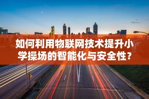 如何利用物联网技术提升小学操场的智能化与安全性？