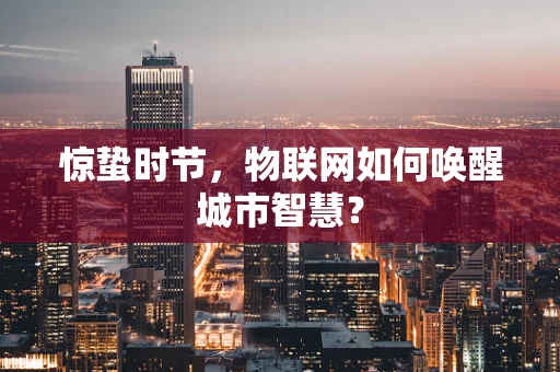 惊蛰时节，物联网如何唤醒城市智慧？