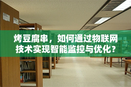 烤豆腐串，如何通过物联网技术实现智能监控与优化？