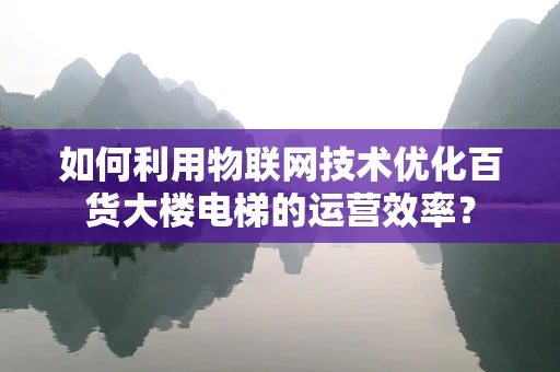 如何利用物联网技术优化百货大楼电梯的运营效率？