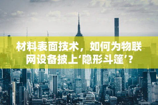 材料表面技术，如何为物联网设备披上‘隐形斗篷’？