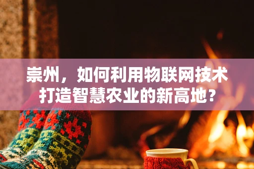 崇州，如何利用物联网技术打造智慧农业的新高地？