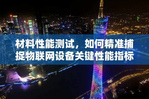 材料性能测试，如何精准捕捉物联网设备关键性能指标？