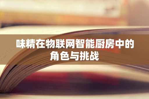 味精在物联网智能厨房中的角色与挑战