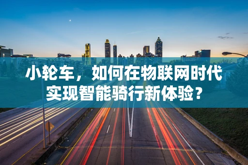 小轮车，如何在物联网时代实现智能骑行新体验？