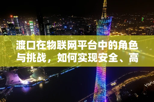 渡口在物联网平台中的角色与挑战，如何实现安全、高效的设备连接？
