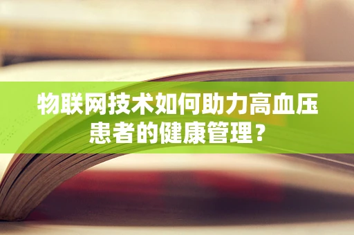 物联网技术如何助力高血压患者的健康管理？