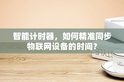 智能计时器，如何精准同步物联网设备的时间？