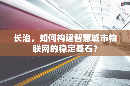 长治，如何构建智慧城市物联网的稳定基石？