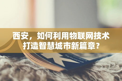 西安，如何利用物联网技术打造智慧城市新篇章？