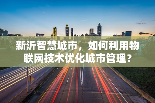 新沂智慧城市，如何利用物联网技术优化城市管理？