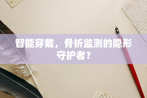 智能穿戴，骨折监测的隐形守护者？