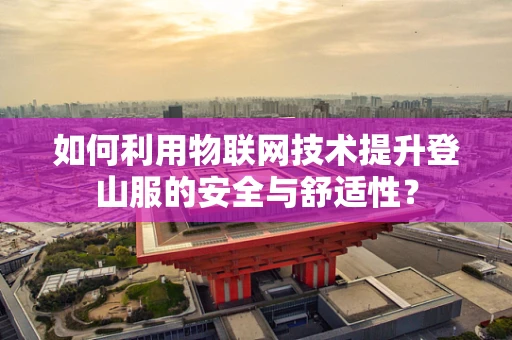 如何利用物联网技术提升登山服的安全与舒适性？