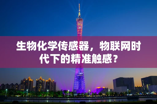 生物化学传感器，物联网时代下的精准触感？