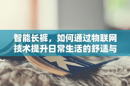 智能长裤，如何通过物联网技术提升日常生活的舒适与健康？