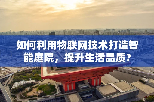 如何利用物联网技术打造智能庭院，提升生活品质？