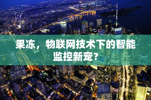 果冻，物联网技术下的智能监控新宠？