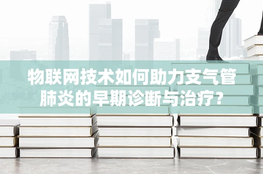 物联网技术如何助力支气管肺炎的早期诊断与治疗？