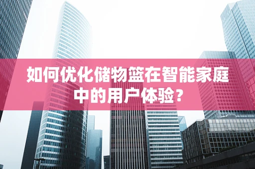 如何优化储物篮在智能家庭中的用户体验？
