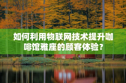 如何利用物联网技术提升咖啡馆雅座的顾客体验？