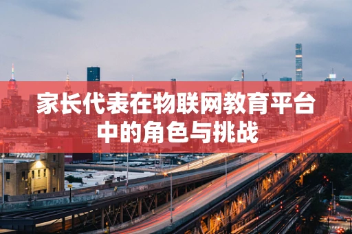 家长代表在物联网教育平台中的角色与挑战