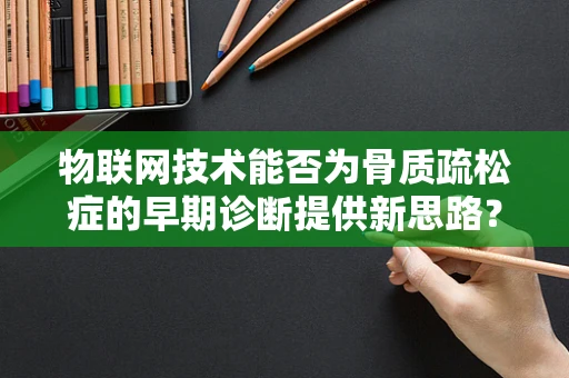 物联网技术能否为骨质疏松症的早期诊断提供新思路？