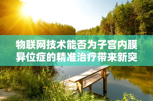 物联网技术能否为子宫内膜异位症的精准治疗带来新突破？