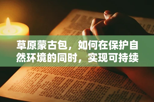 草原蒙古包，如何在保护自然环境的同时，实现可持续的旅游体验？