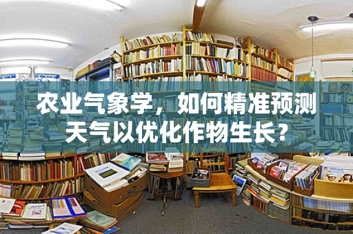 农业气象学，如何精准预测天气以优化作物生长？