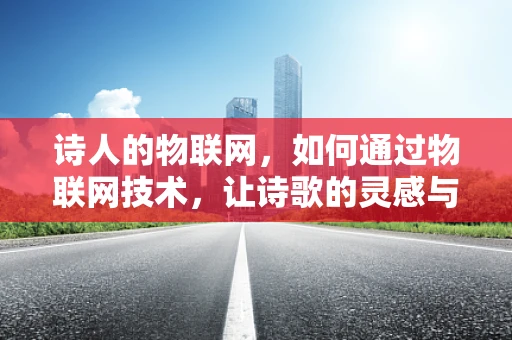 诗人的物联网，如何通过物联网技术，让诗歌的灵感与现实世界相连？