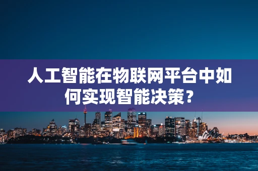 人工智能在物联网平台中如何实现智能决策？