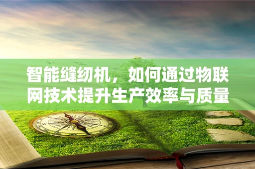 智能缝纫机，如何通过物联网技术提升生产效率与质量控制？