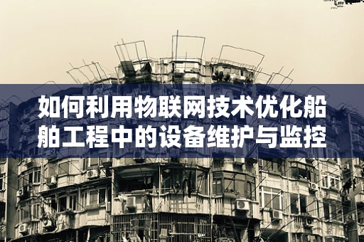 如何利用物联网技术优化船舶工程中的设备维护与监控？