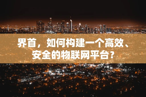 界首，如何构建一个高效、安全的物联网平台？