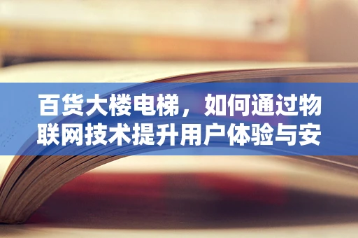 百货大楼电梯，如何通过物联网技术提升用户体验与安全？
