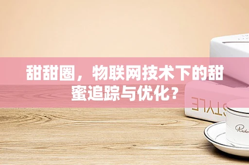 甜甜圈，物联网技术下的甜蜜追踪与优化？