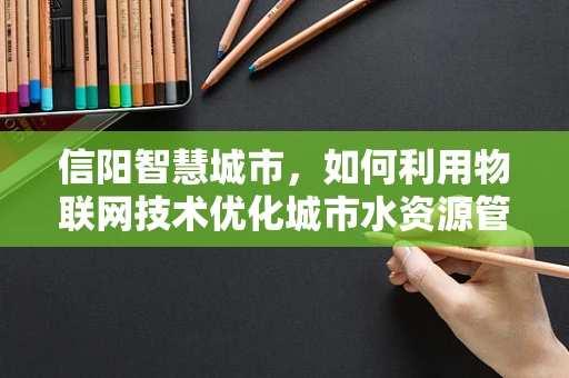 信阳智慧城市，如何利用物联网技术优化城市水资源管理？