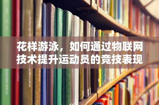 花样游泳，如何通过物联网技术提升运动员的竞技表现？