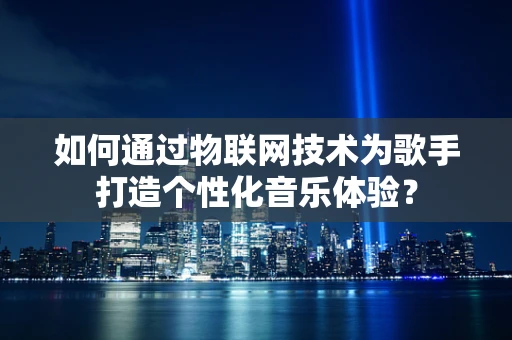 如何通过物联网技术为歌手打造个性化音乐体验？