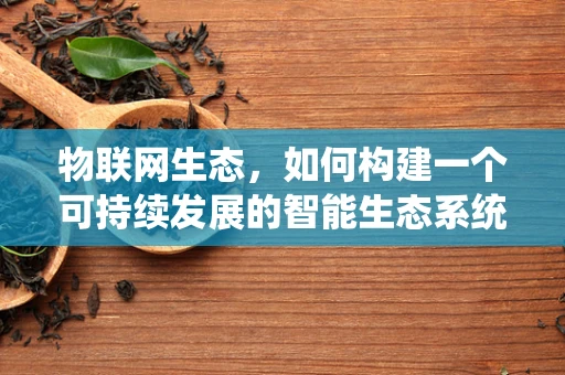 物联网生态，如何构建一个可持续发展的智能生态系统？